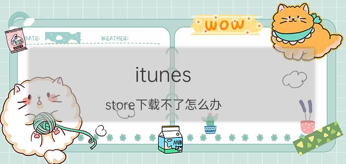 itunes store下载不了怎么办